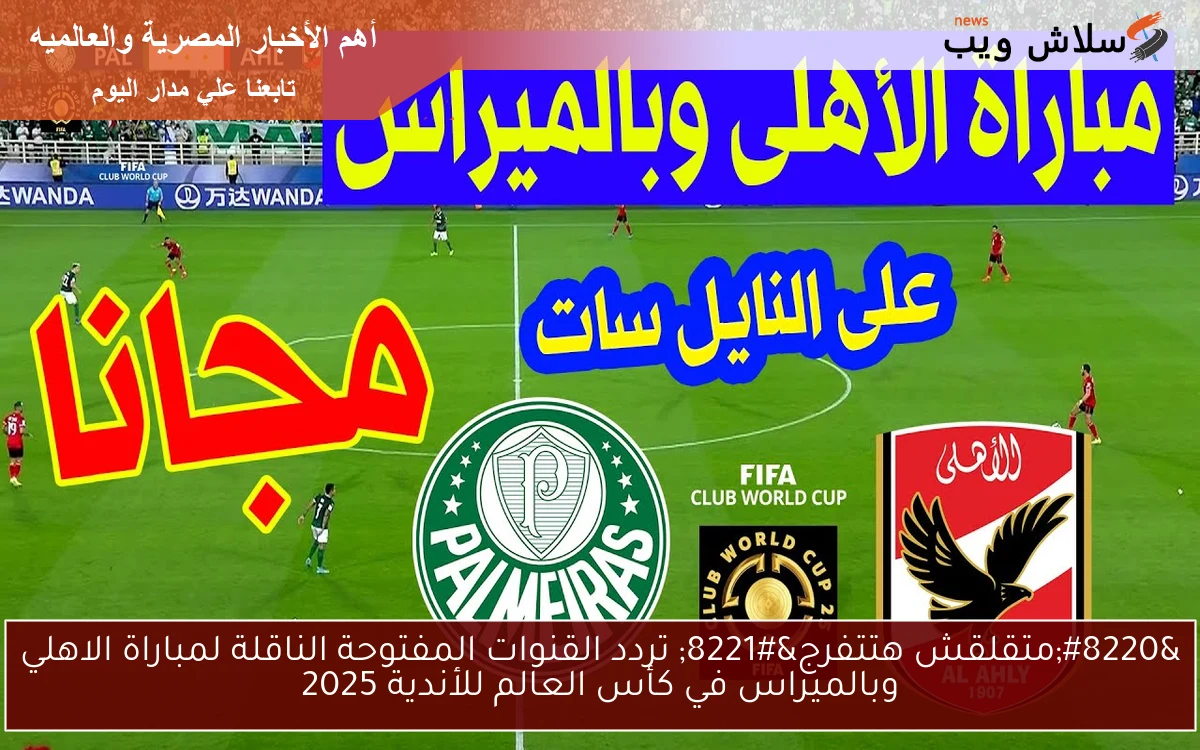 “متقلقش هتتفرج” تردد القنوات المفتوحة الناقلة لمباراة الاهلي وبالميراس في كأس العالم للأندية 2025