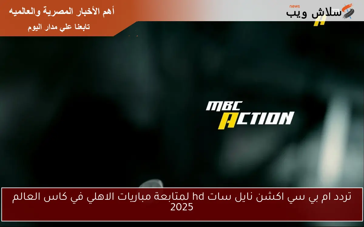 تردد ام بي سي اكشن نايل سات hd لمتابعة مباريات الاهلي في كاس العالم 2025