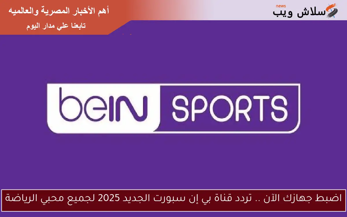 اضبط جهازك الآن .. تردد قناة بي إن سبورت الجديد 2025 لجميع محبي الرياضة