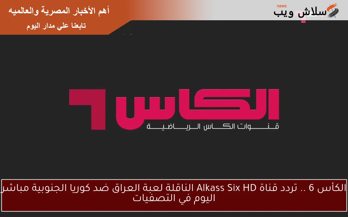 الكأس 6 .. تردد قناة Alkass Six HD الناقلة لعبة العراق ضد كوريا الجنوبية مباشر اليوم في التصفيات
