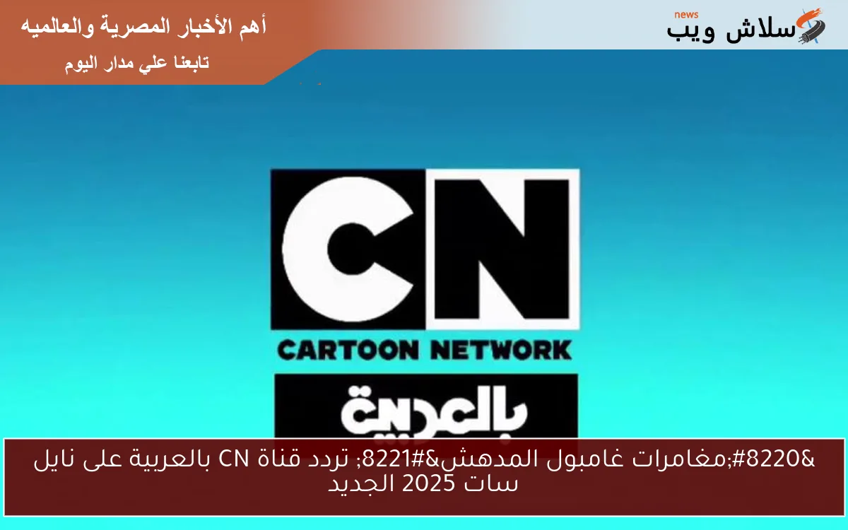 “مغامرات غامبول المدهش” تردد قناة CN بالعربية على نايل سات 2025 الجديد