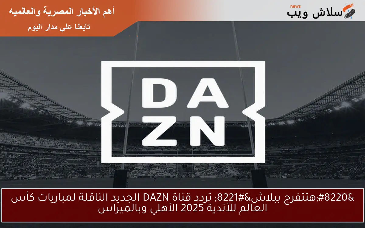 “هتتفرج ببلاش” تردد قناة DAZN الجديد الناقلة لمباريات كأس العالم للأندية 2025 الأهلي وبالميراس
