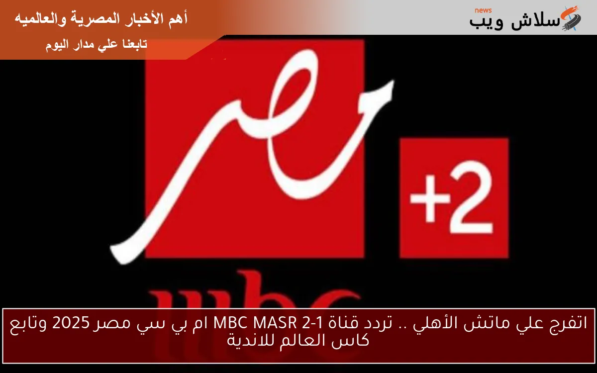 اتفرج علي ماتش الأهلي .. تردد قناة MBC MASR 2-1 ام بي سي مصر 2025 وتابع كاس العالم للاندية
