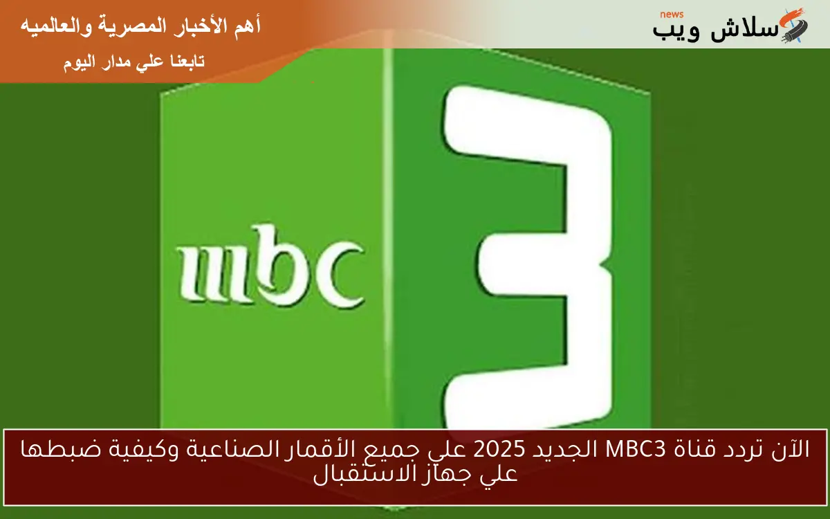الآن تردد قناة MBC3 الجديد 2025 علي جميع الأقمار الصناعية وكيفية ضبطها علي جهاز الاستقبال