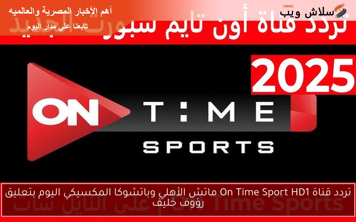 تردد قناة On Time Sport HD1 ماتش الأهلي وباتشوكا المكسيكي اليوم بتعليق رؤوف خليف