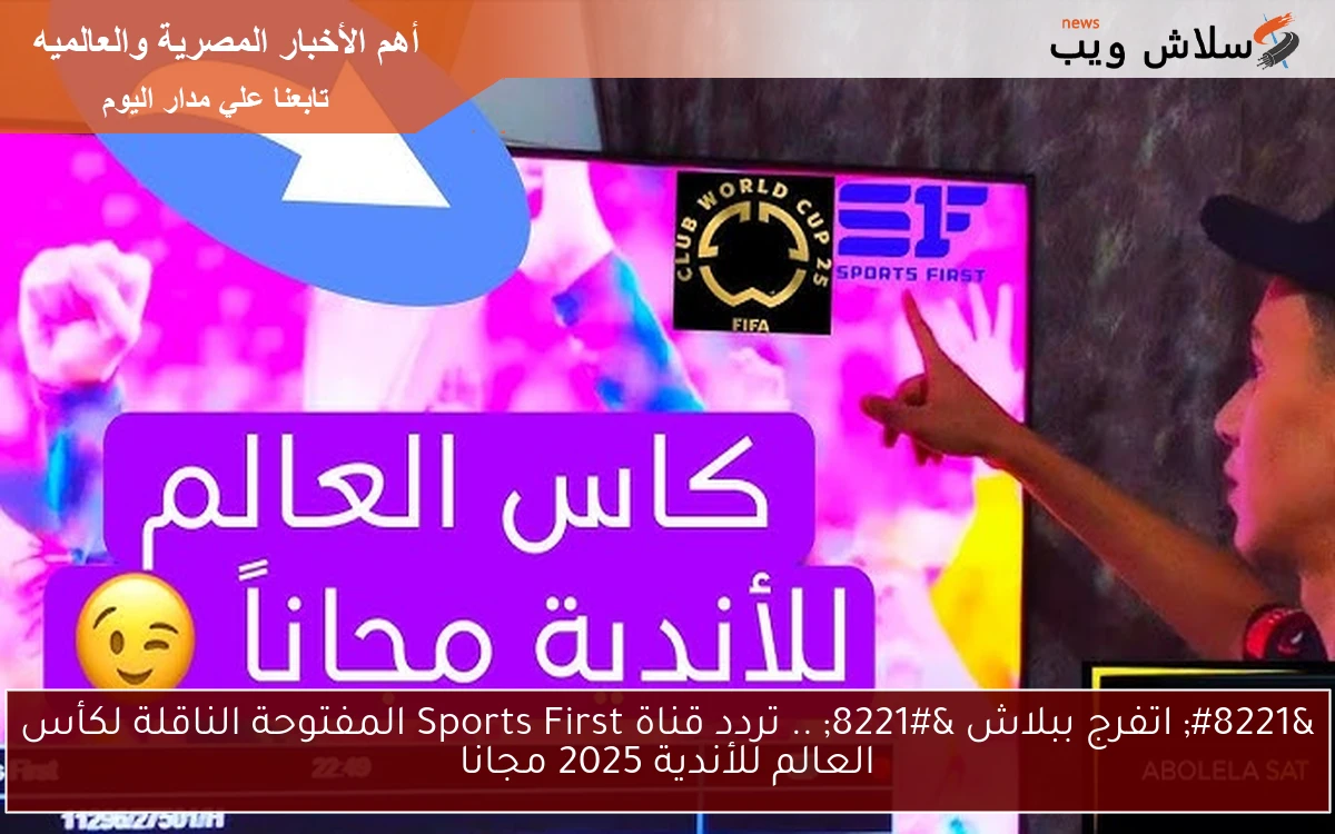 ” اتفرج ببلاش ” .. تردد قناة Sports First المفتوحة الناقلة لكأس العالم للأندية 2025 مجانا
