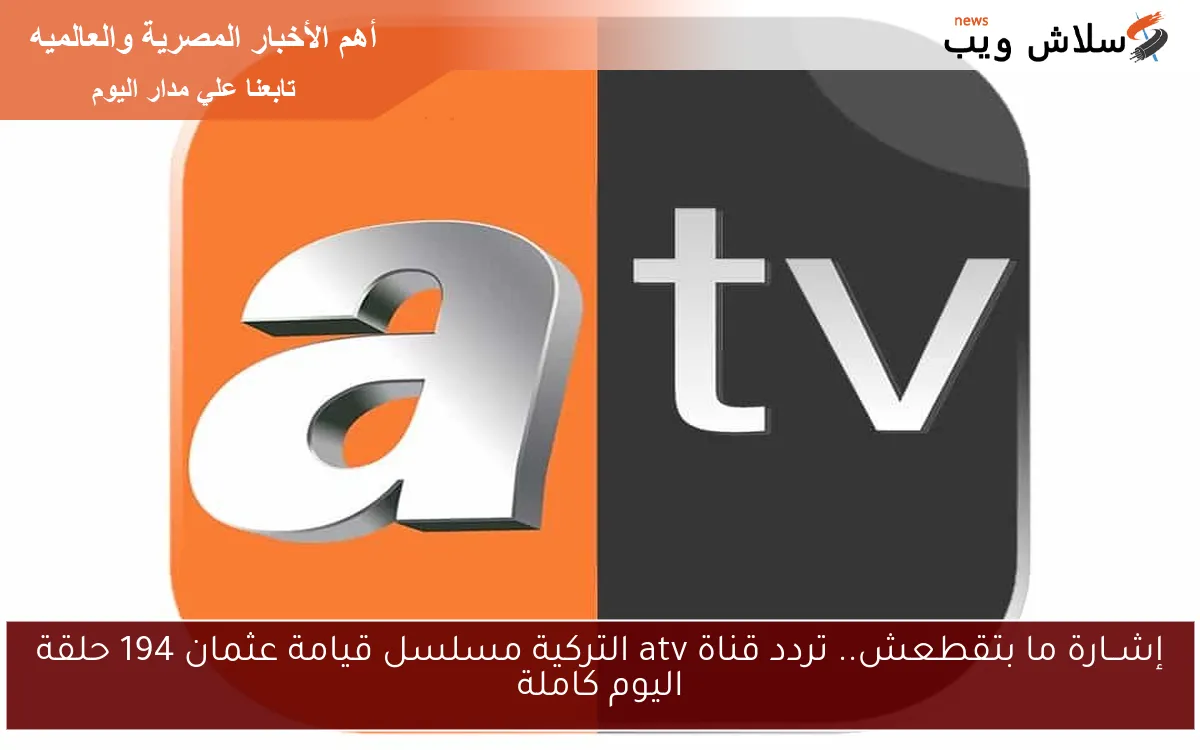 إشــارة ما بتقطعش.. تردد قناة atv التركية مسلسل قيامة عثمان 194 حلقة اليوم كاملة