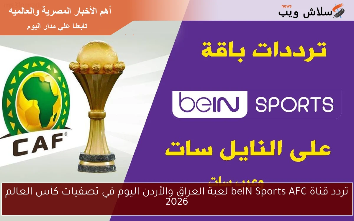 تردد قناة beIN Sports AFC لعبة العراق والأردن اليوم في تصفيات كأس العالم 2026
