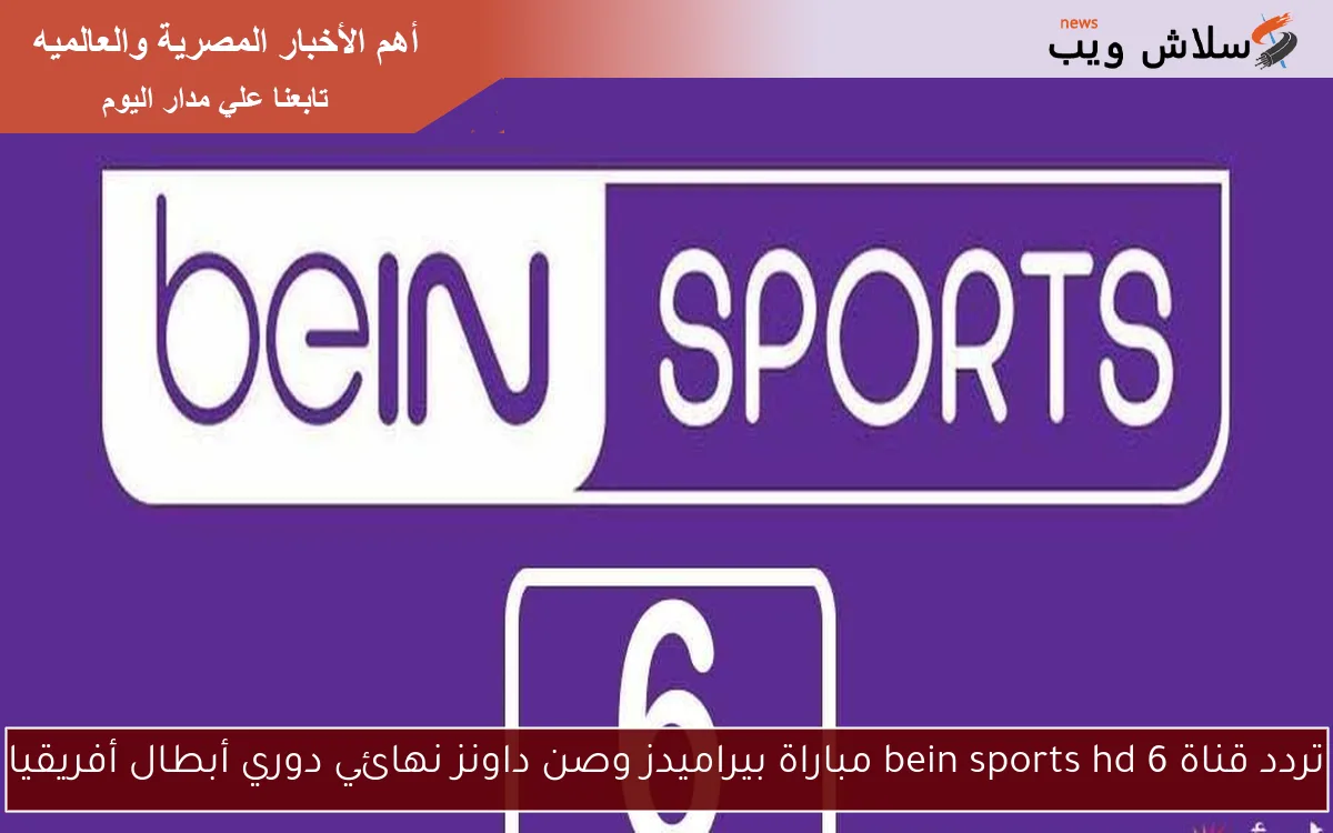 تردد قناة bein sports hd 6 مباراة بيراميدز وصن داونز نهائي دوري أبطال أفريقيا