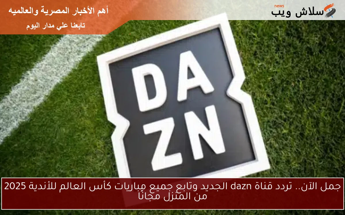 جمل الآن.. تردد قناة dazn الجديد وتابع جميع مباريات كأس العالم للأندية 2025 من المنزل مجانًا