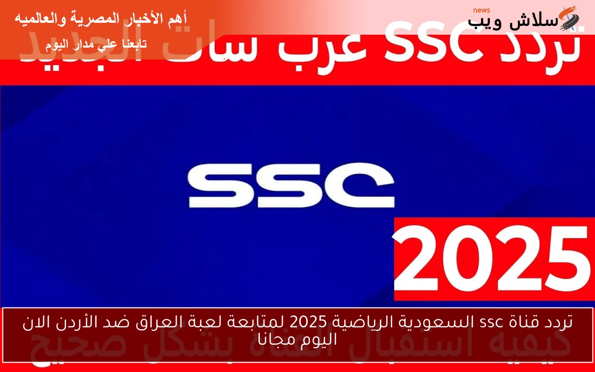 تردد قناة ssc السعودية الرياضية 2025 لمتابعة لعبة العراق ضد الأردن الان اليوم مجانا