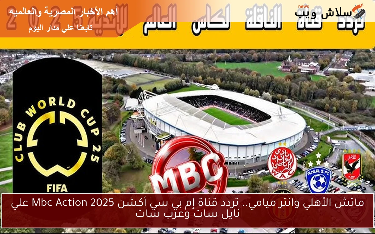 ماتش الأهلي وانتر ميامي.. تردد قناة إم بي سي أكشن 2025 Mbc Action علي نايل سات وعرب سات