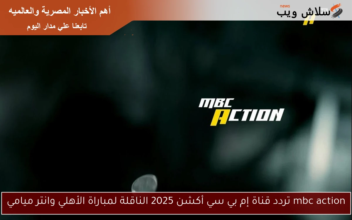 mbc action تردد قناة إم بي سي أكشن 2025 الناقلة لمباراة الأهلي وانتر ميامي