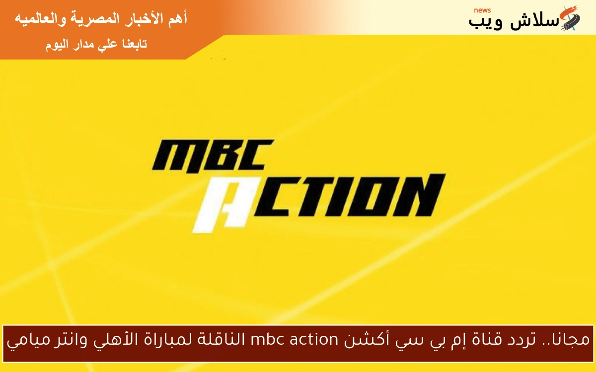 مجانا.. تردد قناة إم بي سي أكشن mbc action الناقلة لمباراة الأهلي وانتر ميامي
