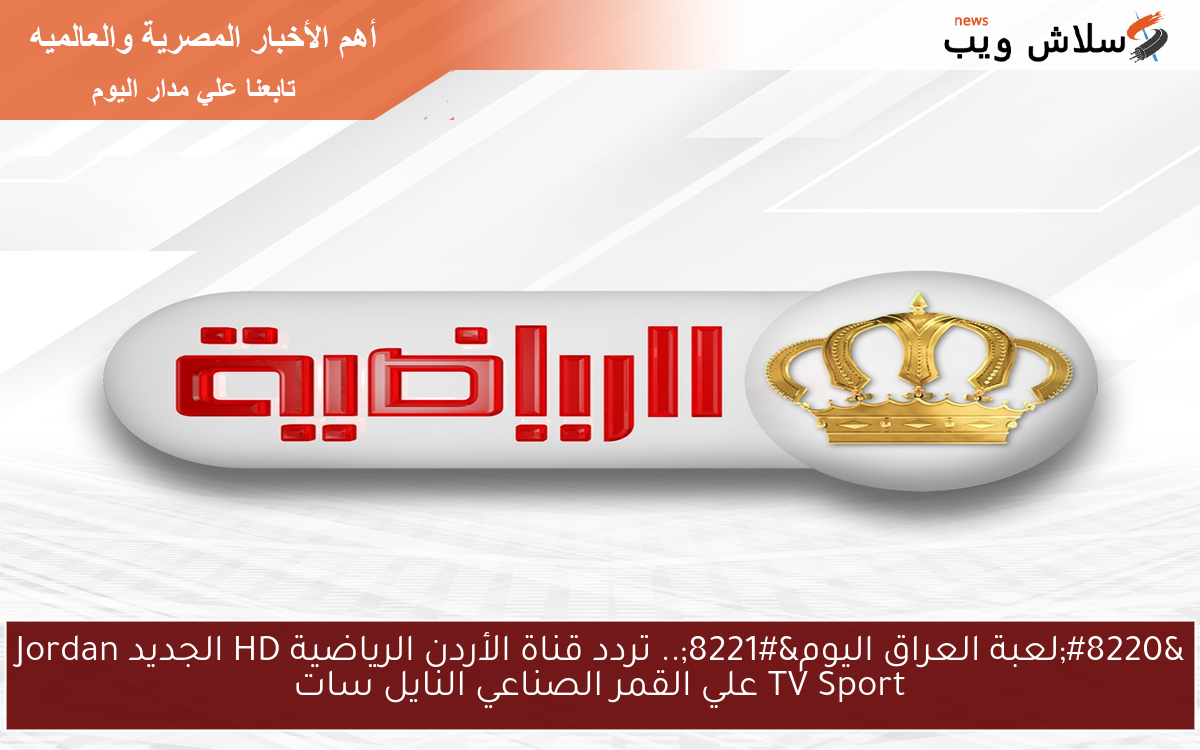 “لعبة العراق اليوم”.. تردد قناة الأردن الرياضية HD الجديد Jordan TV Sport علي القمر الصناعي النايل سات