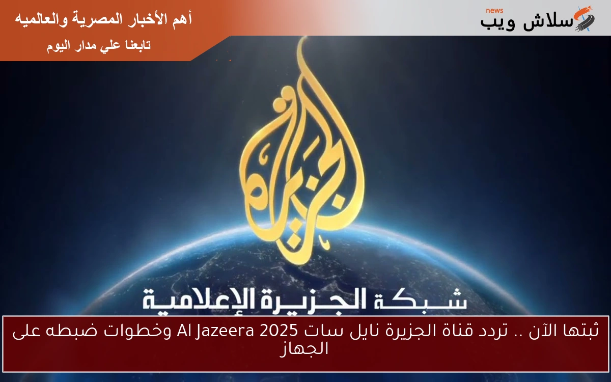 ثبتها الآن .. تردد قناة الجزيرة نايل سات 2025 Al Jazeera وخطوات ضبطه على الجهاز