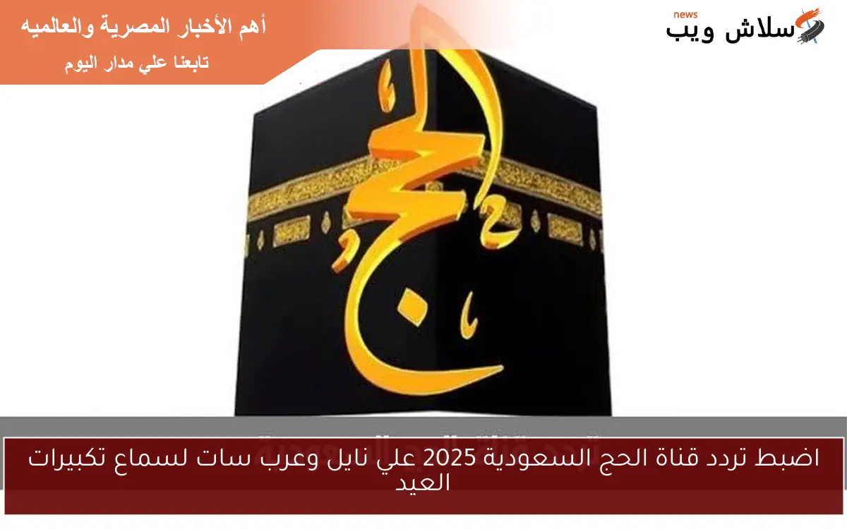 اضبط تردد قناة الحج السعودية 2025 علي نايل وعرب سات لسماع تكبيرات العيد