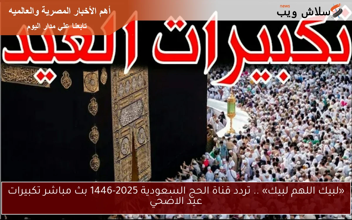 «لبيك اللهم لبيك» .. تردد قناة الحج السعودية 2025-1446 بث مباشر تكبيرات عيد الاضحي