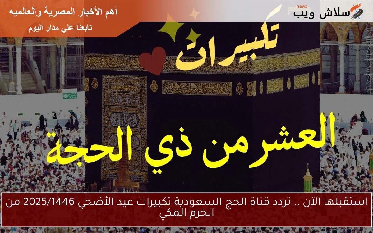 استقبلها الآن .. تردد قناة الحج السعودية تكبيرات عيد الأضحي 2025/1446 من الحرم المكي