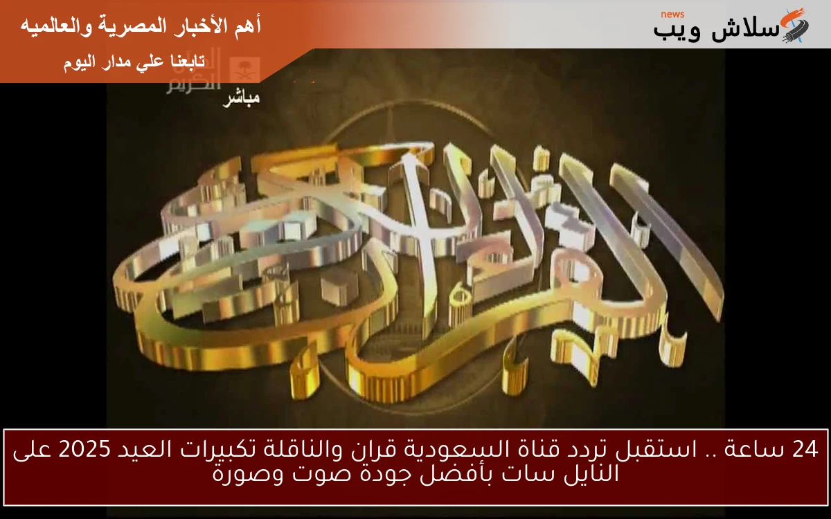 24 ساعة .. استقبل تردد قناة السعودية قران والناقلة تكبيرات العيد 2025 على النايل سات بأفضل جودة صوت وصورة