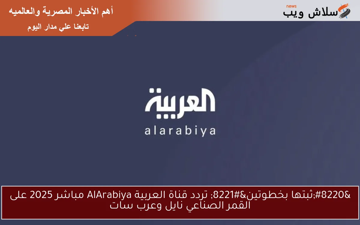 “ثبتها بخطوتين” تردد قناة العربية AlArabiya مباشر 2025 على القمر الصناعي نايل وعرب سات