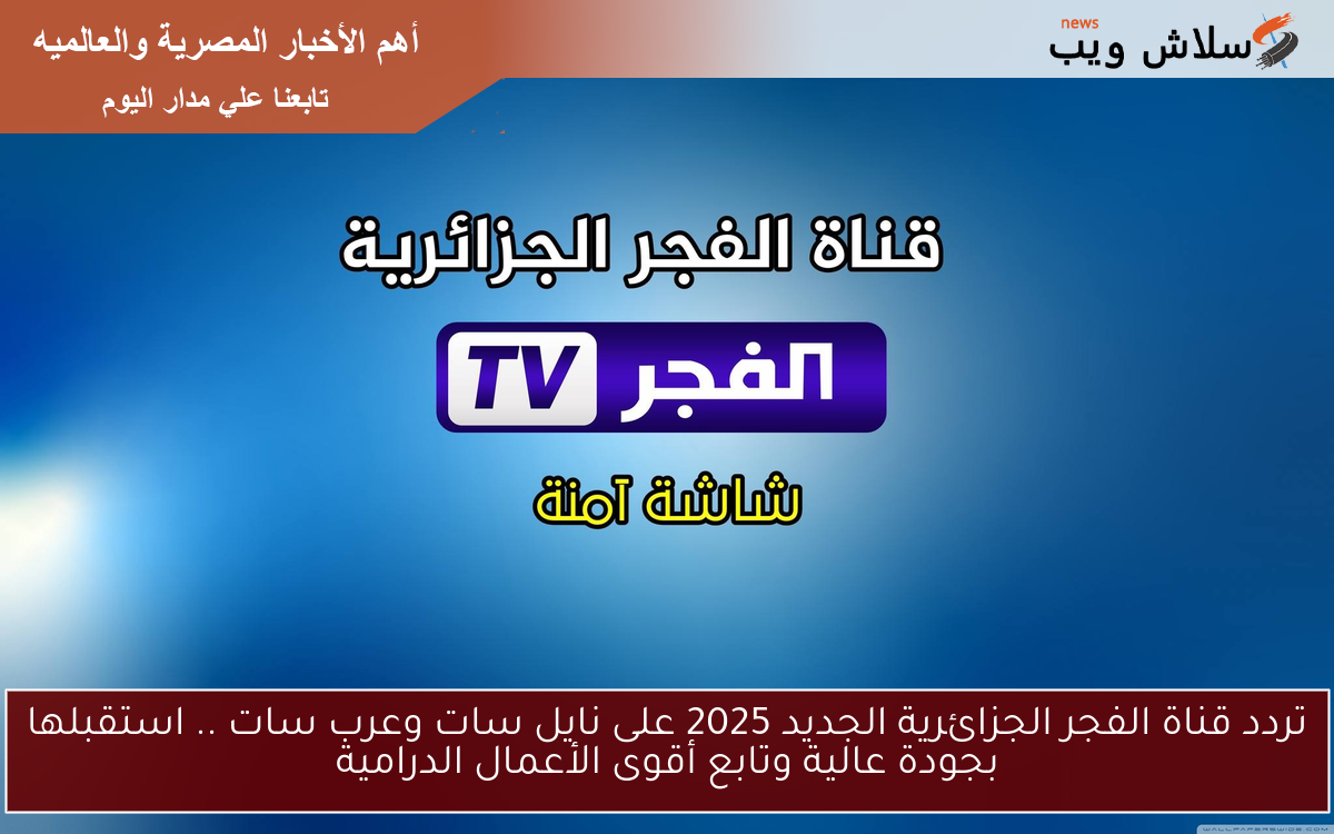 تردد قناة الفجر الجزائرية الجديد 2025 على نايل سات وعرب سات .. استقبلها بجودة عالية وتابع أقوى الأعمال الدرامية
