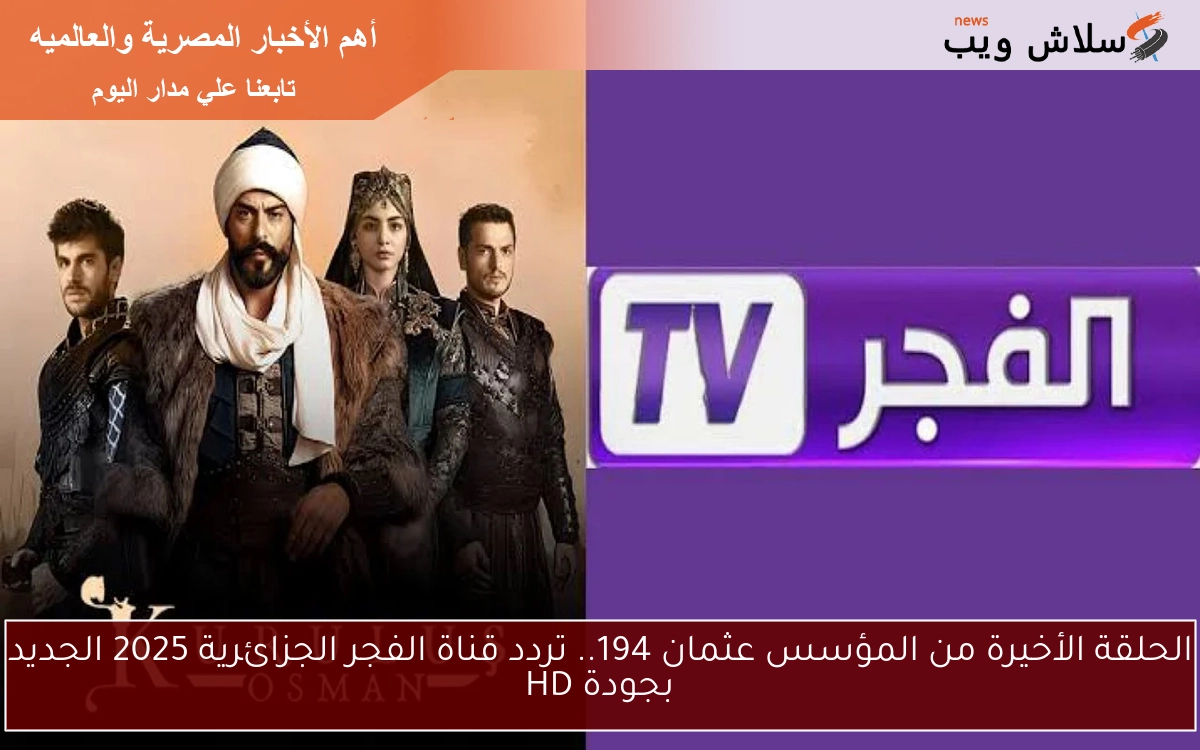 الحلقة الأخيرة من المؤسس عثمان 194.. تردد قناة الفجر الجزائرية 2025 الجديد بجودة HD