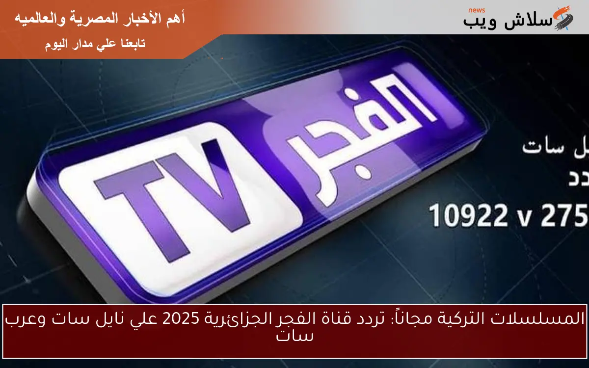 المسلسلات التركية مجاناً: تردد قناة الفجر الجزائرية 2025 علي نايل سات وعرب سات