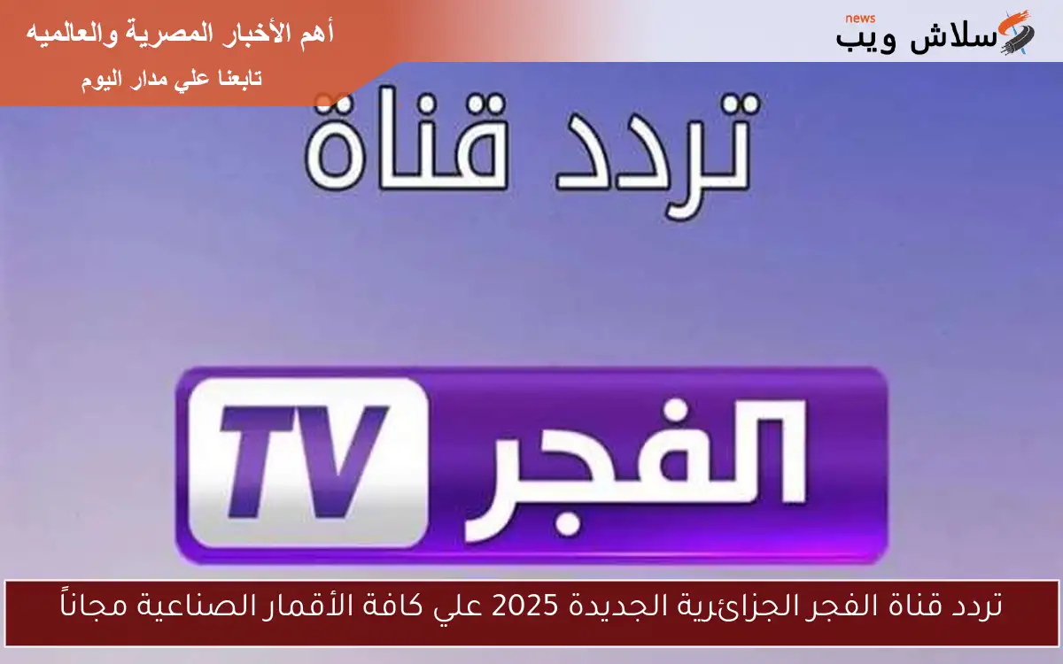 تردد قناة الفجر الجزائرية الجديدة 2025 علي كافة الأقمار الصناعية مجاناً