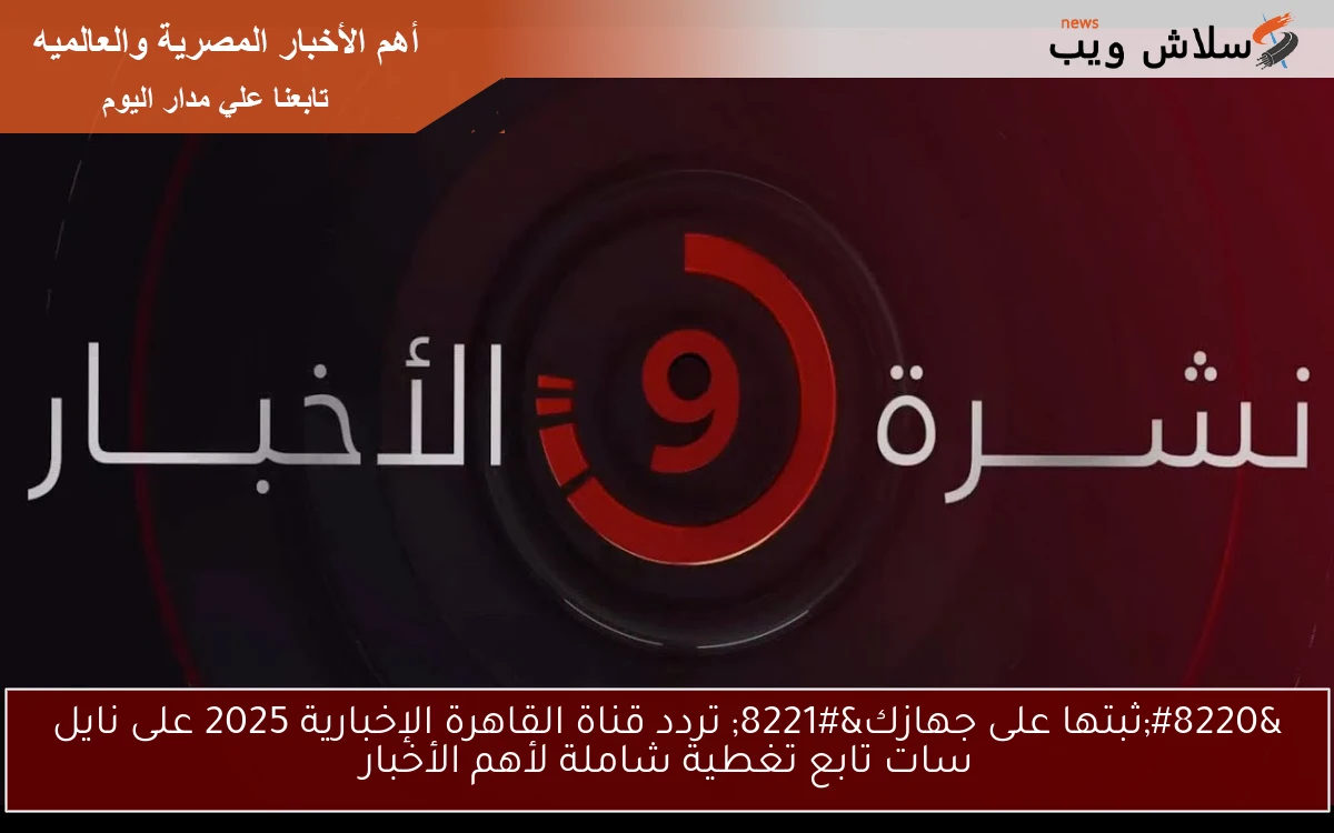 “ثبتها على جهازك” تردد قناة القاهرة الإخبارية 2025 على نايل سات تابع تغطية شاملة لأهم الأخبار