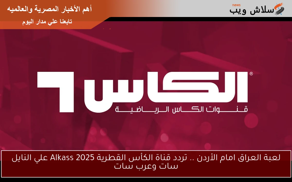 لعبة العراق امام الأردن .. تردد قناة الكأس القطرية Alkass 2025 علي النايل سات وعرب سات