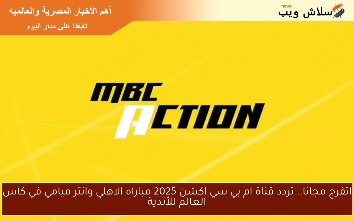 اتفرج مجانا.. تردد قناة ام بي سي اكشن 2025 مباراه الاهلي وانتر ميامي في كأس العالم للأندية