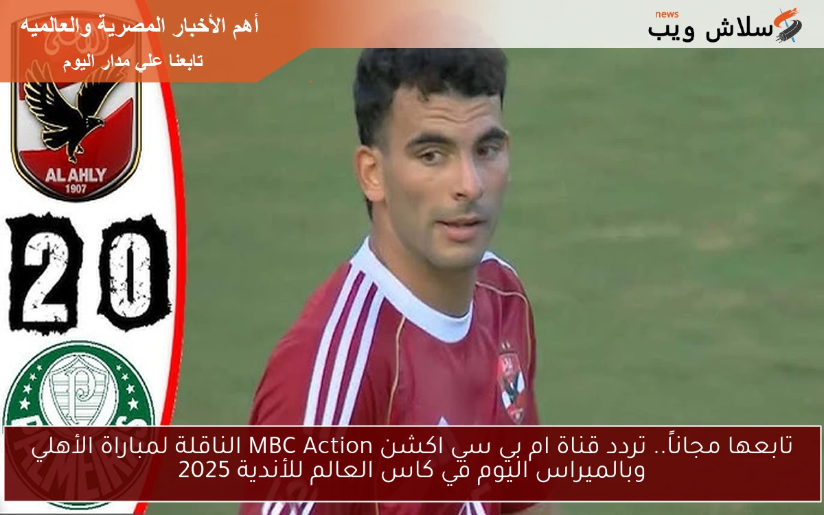 تابعها مجاناً.. تردد قناة ام بي سي اكشن MBC Action الناقلة لمباراة الأهلي وبالميراس اليوم في كاس العالم للأندية 2025