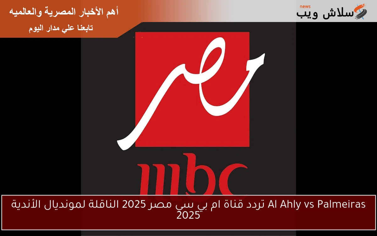 Al Ahly vs Palmeiras تردد قناة ام بي سي مصر 2025 الناقلة لمونديال الأندية 2025