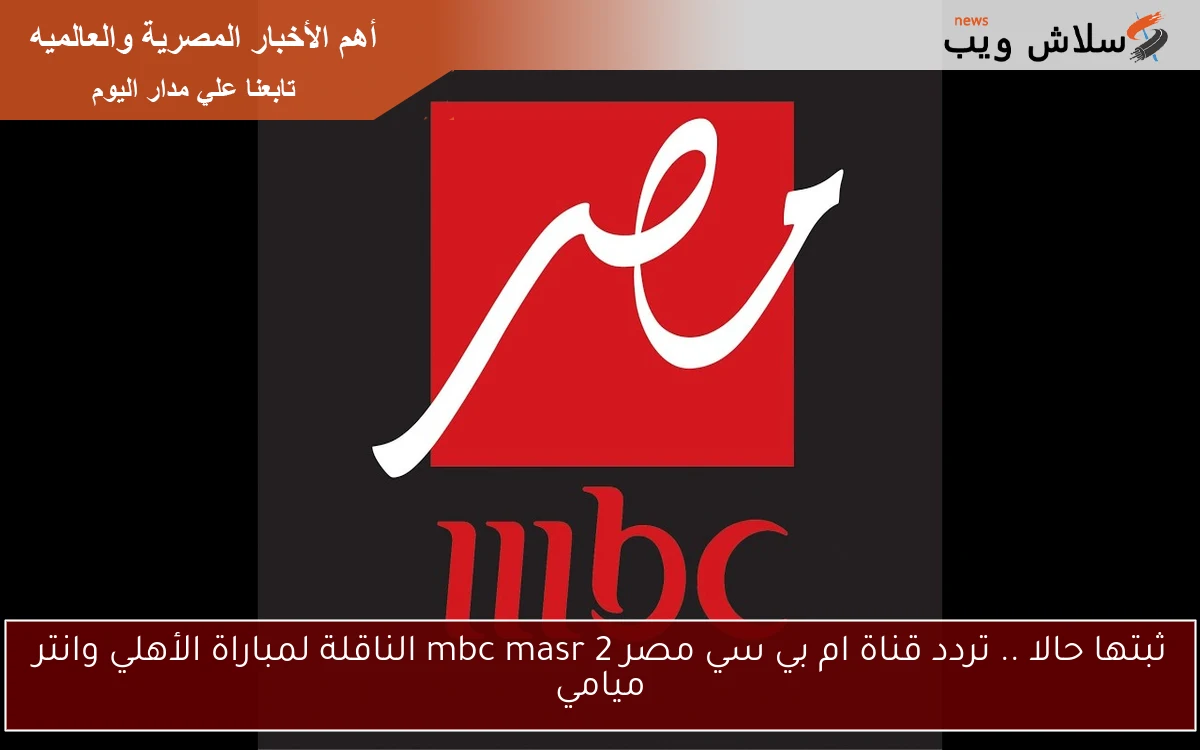 ثبتها حالا .. تردد قناة ام بي سي مصر 2 mbc masr الناقلة لمباراة الأهلي وانتر ميامي