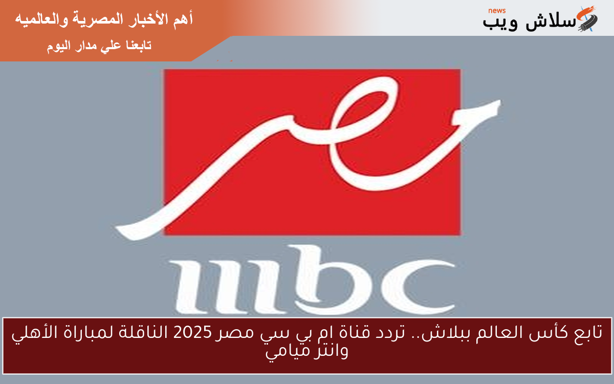 كأس العالم مجاناً.. تردد قناة ام بي سي مصر 2025 الناقلة لمباراة الأهلي وانتر ميامي