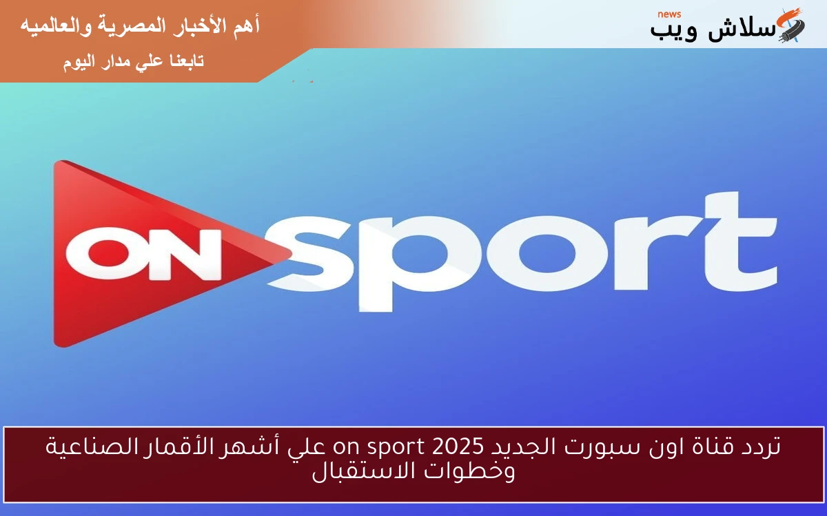تردد قناة اون سبورت الجديد 2025 on sport علي أشهر الأقمار الصناعية وخطوات الاستقبال
