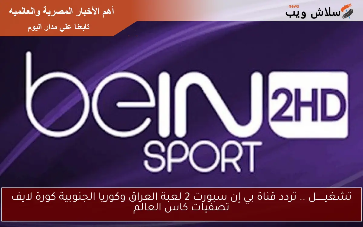 تشغيــــــل .. تردد قناة بي إن سبورت 2 لعبة العراق وكوريا الجنوبية كورة لايف تصفيات كاس العالم