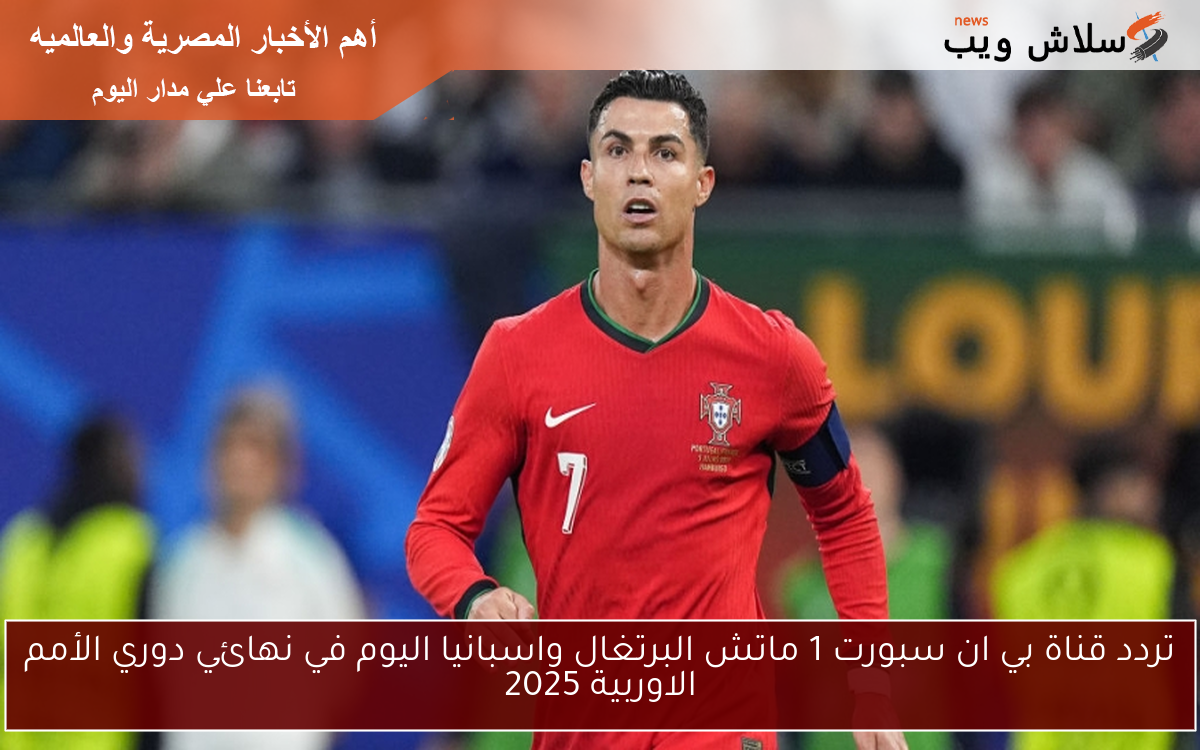 تردد قناة بي ان سبورت 1 ماتش البرتغال واسبانيا اليوم في نهائي دوري الأمم الاوربية 2025