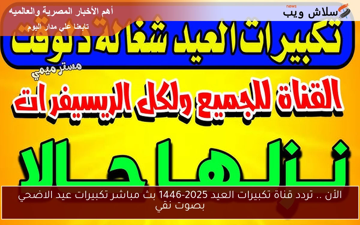الأن .. تردد قناة تكبيرات العيد 2025-1446 بث مباشر تكبيرات عيد الاضحي بصوت نقي