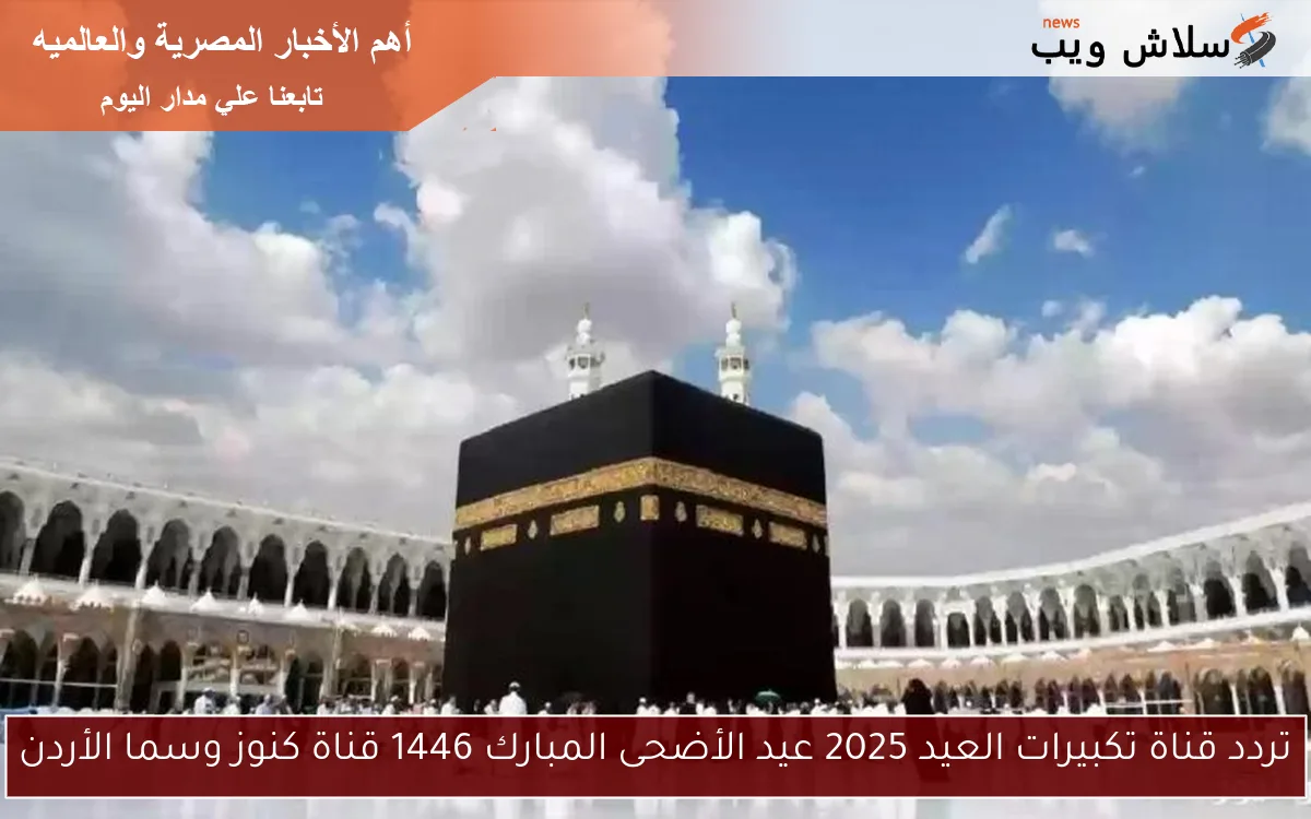 تردد قناة تكبيرات العيد 2025 عيد الأضحى المبارك 1446 قناة كنوز وسما الأردن
