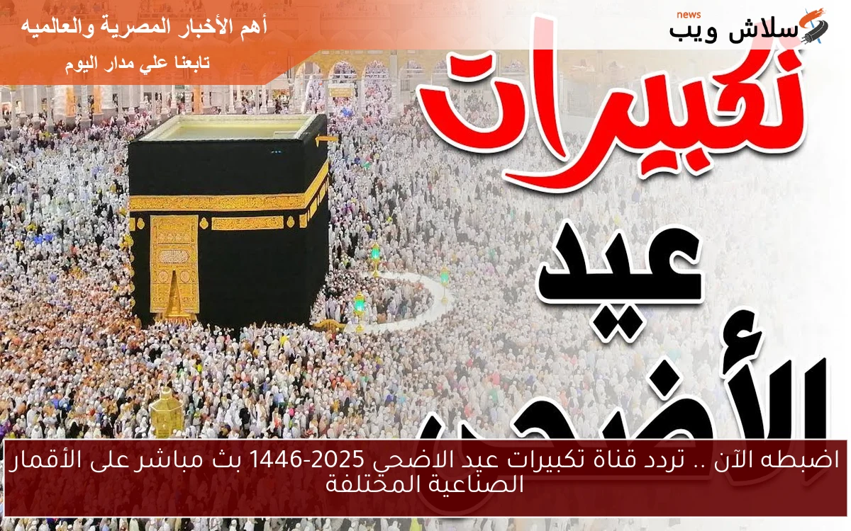 اضبطه الآن .. تردد قناة تكبيرات عيد الاضحي 2025-1446 بث مباشر على الأقمار الصناعية المختلفة