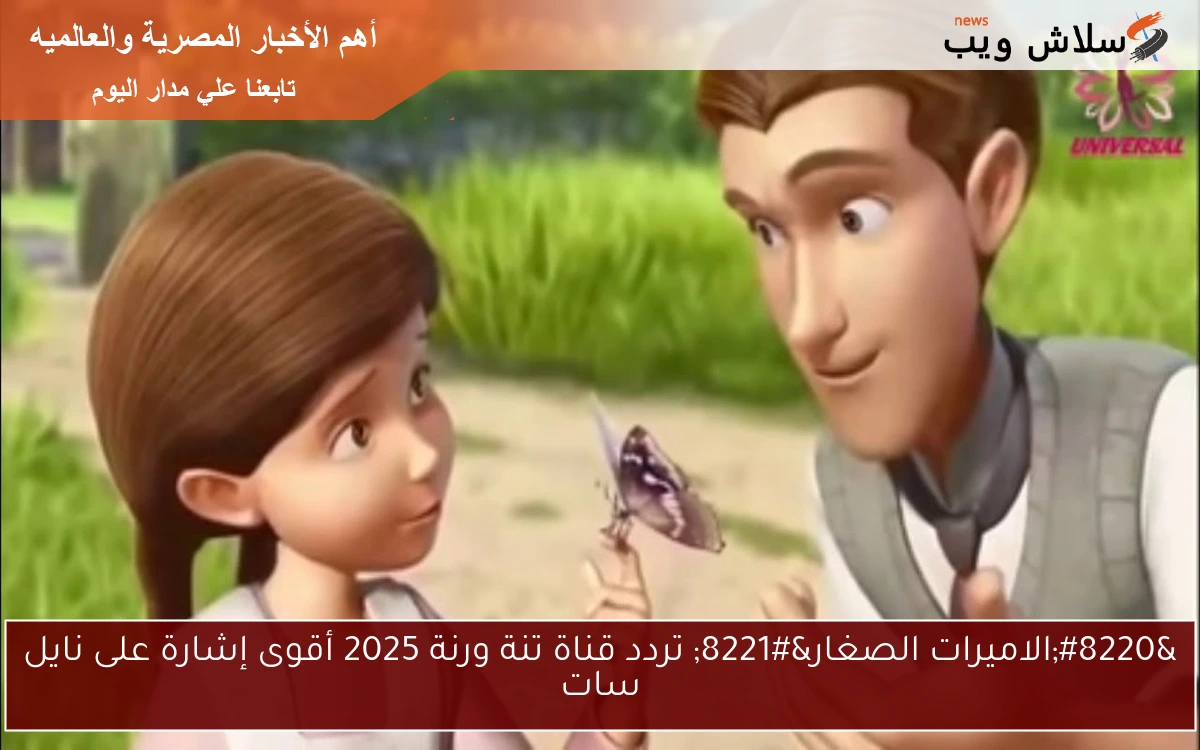 “الاميرات الصغار” تردد قناة تنة ورنة 2025 أقوى إشارة على نايل سات