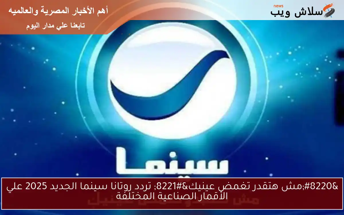 “مش هتقدر تغمض عينيك” تردد روتانا سينما الجديد 2025 علي الأقمار الصناعية المختلفة