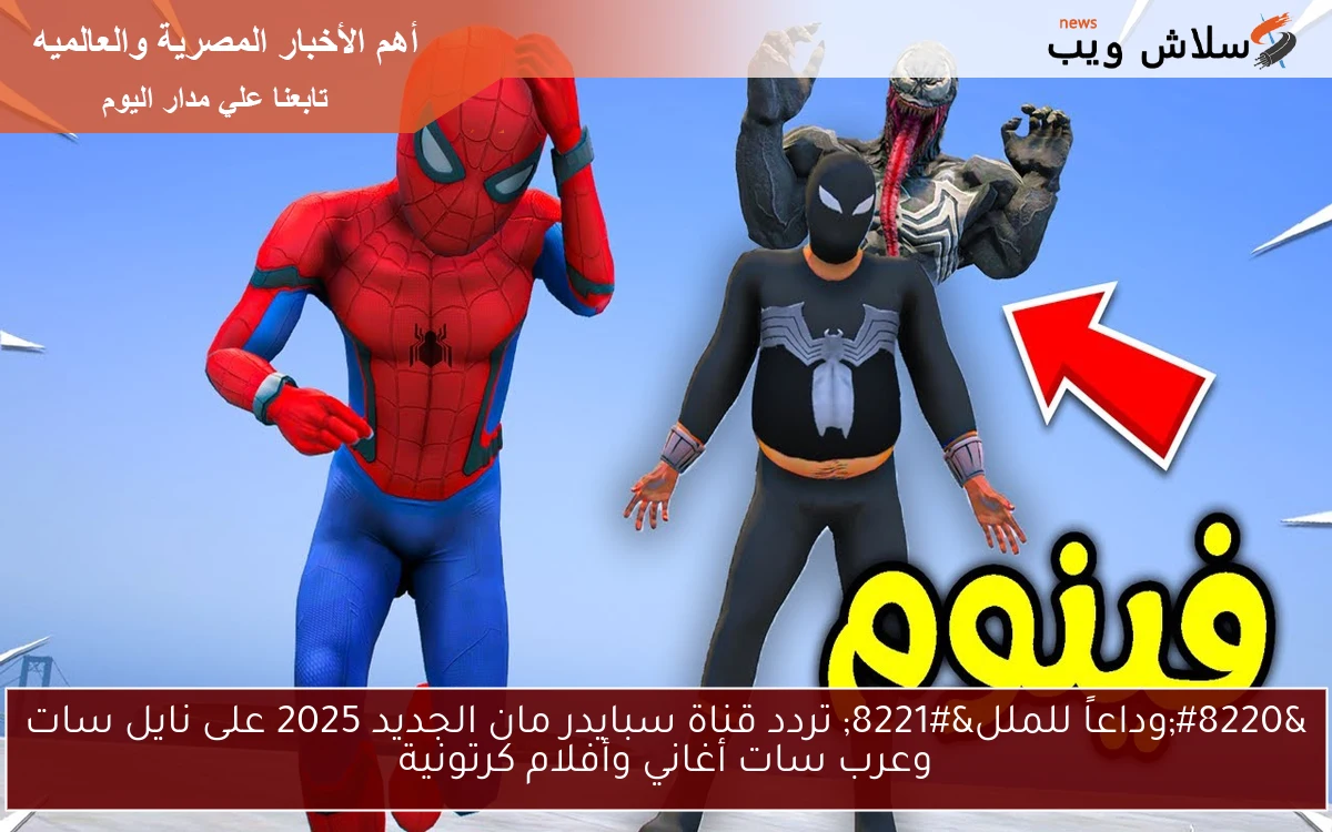 “وداعاً للملل” تردد قناة سبايدر مان الجديد 2025 على نايل سات وعرب سات أغاني وأفلام كرتونية