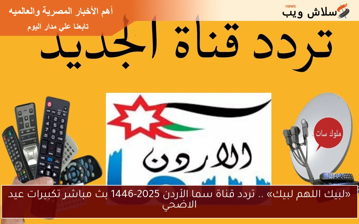 «لبيك اللهم لبيك» .. تردد قناة سما الأردن 2025-1446 بث مباشر تكبيرات عيد الاضحي