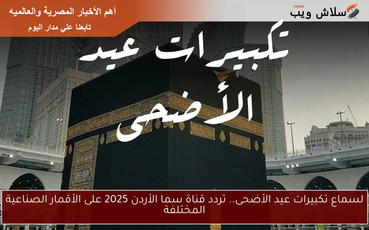 لسماع تكبيرات عيد الأضحى.. تردد قناة سما الأردن 2025 على الأقمار الصناعية المختلفة
