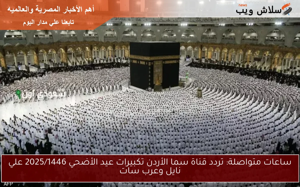 ساعات متواصلة: تردد قناة سما الأردن تكبيرات عيد الأضحي 2025/1446 علي نايل وعرب سات