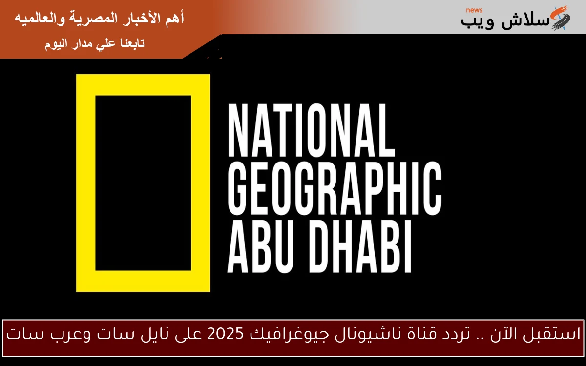استقبل الآن .. تردد قناة ناشيونال جيوغرافيك 2025 على نايل سات وعرب سات