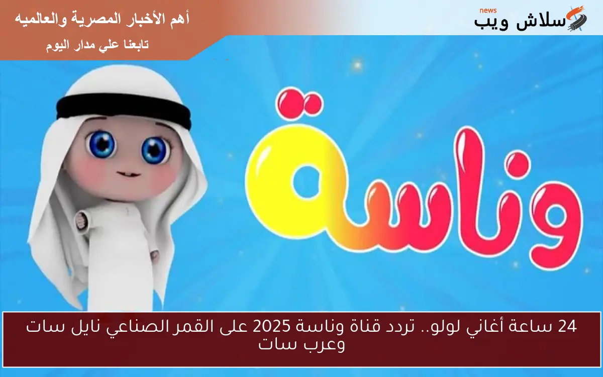 24 ساعة أغاني لولو.. تردد قناة وناسة 2025 على القمر الصناعي نايل سات وعرب سات